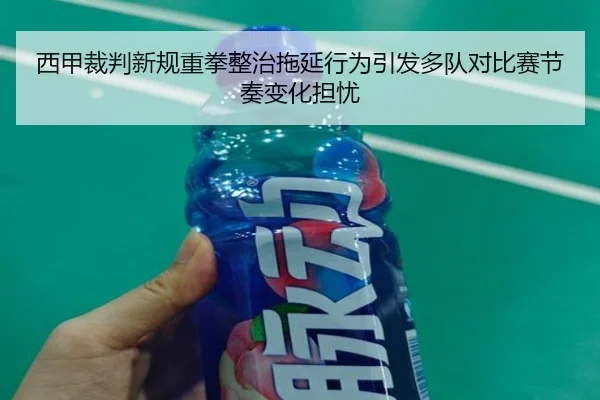 西甲裁判新规重拳整治拖延行为引发多队对比赛节奏变化担忧