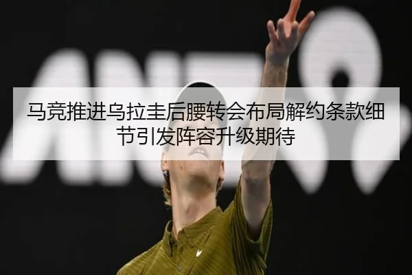 马竞推进乌拉圭后腰转会布局解约条款细节引发阵容升级期待